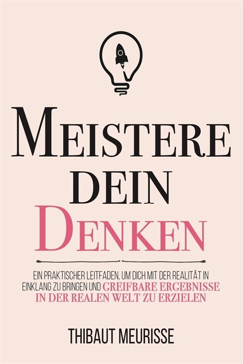 Meistere dein Denken: Ein praktischer Leitfaden, um dich mit der Realit? in Einklang zu bringen und greifbare Ergebnisse in der realen Welt (Paperback)