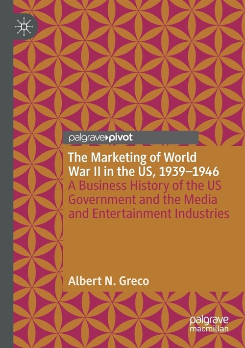 The Marketing of World War II in the Us, 1939-1946: A Business History of the Us Government and the Media and Entertainment Industries (Paperback, 2020)