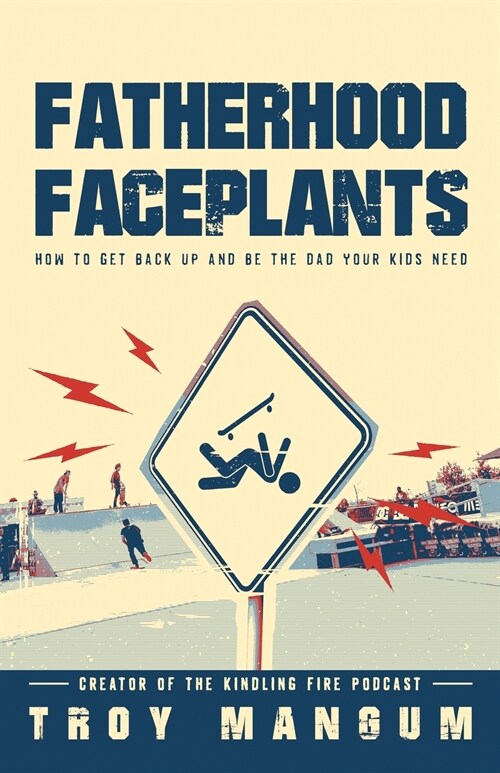 Fatherhood Faceplants: How to Get Back Up and Be the Dad Your Kids Need (Paperback)
