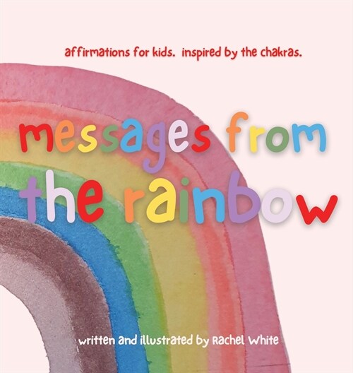 messages from the rainbow: affirmations for kids, inspired by the chakras. (Hardcover)