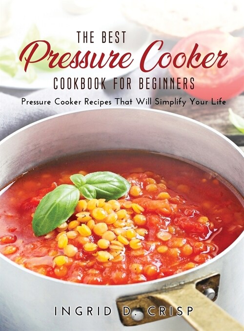 The Best Pressure Cooker Cookbook for Beginners: Pressure Cooker Recipes That Will Simplify Your Life (Hardcover)