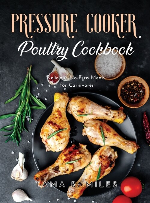 Pressure Cooker Poultry Cookbook: Delicious No-Fuss Meals for Carnivores (Hardcover)