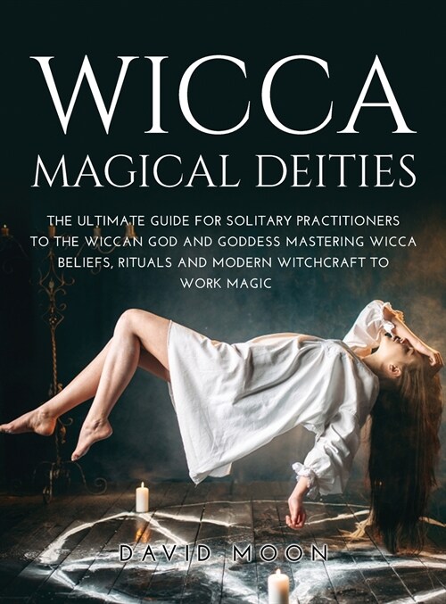 Wicca Magical Deities: The Ultimate Guide for Solitary Practitioners to the Wiccan God and Goddess Mastering Wicca Beliefs, Rituals and Moder (Hardcover)
