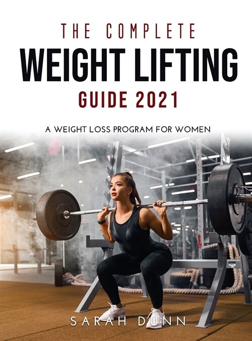 The Complete Weight Lifting Guide 2021: A Weight Loss Program for Women (Hardcover)