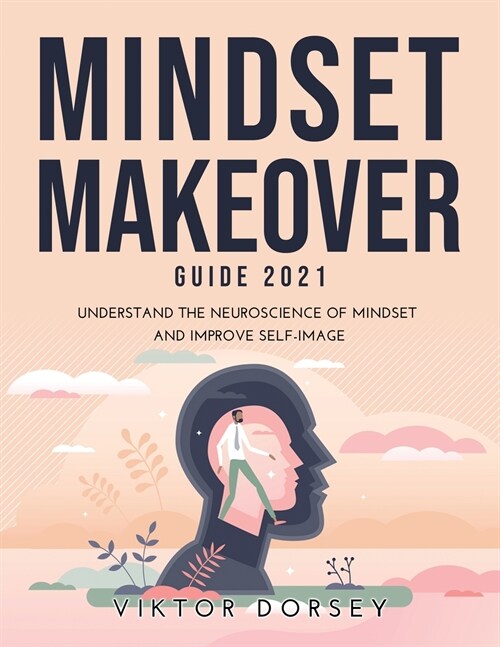 Mindset Makeover Guide 2021: Understand the Neuroscience of Mindset and Improve Self-Image (Paperback)