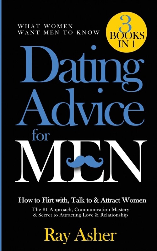 Dating Advice for Men, 3 Books in 1 (What Women Want Men To Know): How to Flirt with, Talk to & Attract Women (The #1 Approach, Communication Mastery (Paperback)