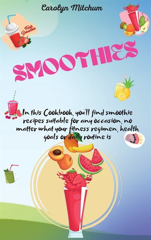 Smoothies: In This Cookbook, Youll Find Smoothie Recipes Suitable For Any Occasion, No Matter What Your Fitness Regimen, Health (Hardcover)