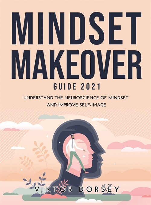 Mindset Makeover Guide 2021: Understand the Neuroscience of Mindset and Improve Self-Image (Hardcover)
