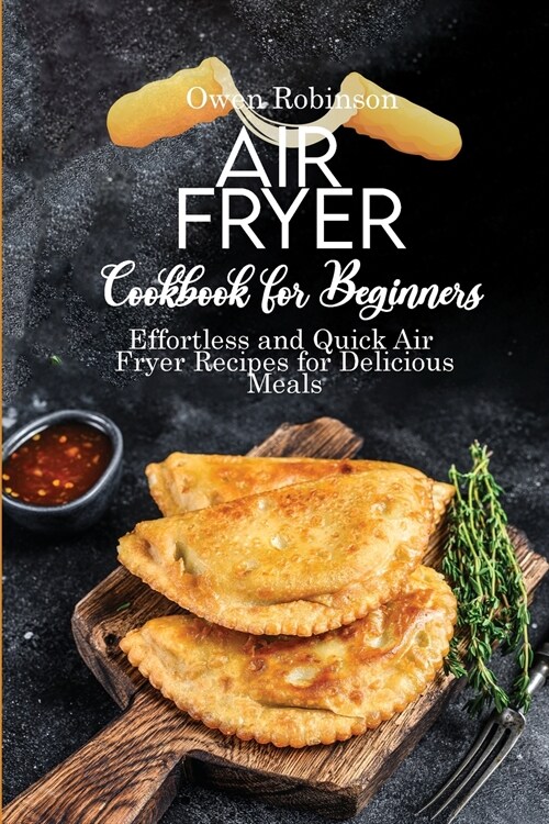 Air Fryer Recipe Book for Beginners: Effortless and Quick Air Fryer Recipes for Delicious Meals (Paperback)