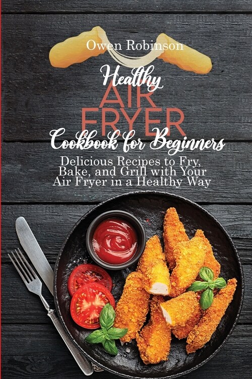 Healthy Air Fryer Cookbook for Beginners: Delicious Recipes to Fry, Bake, and Grill with with Your Air Fryer in a Healthy Way (Paperback)