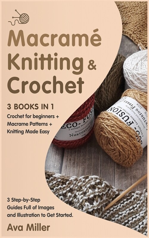 Macrame, Knitting & Crochet [3 Books in 1]: Crochet for beginners + Macrame Patterns + Knitting Made Easy. 3 Step-by-Step Guides Full of Images and Il (Hardcover, 2)