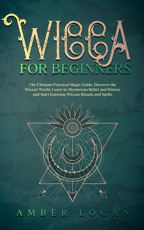 Wicca for Beginners: The Ultimate Practical Magic Guide. Discover the Wiccas World, Learn its Mysterious Belief and History and Start Enjo (Hardcover)