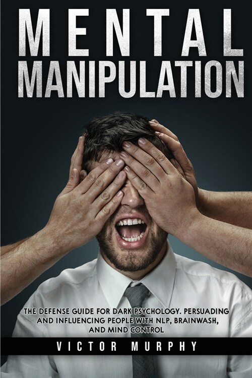 Mental Manipulation: The Defense Guide For Dark Psychology. Persuading and Influencing People With NLP, Brainwash, and Mind Control. (Paperback)