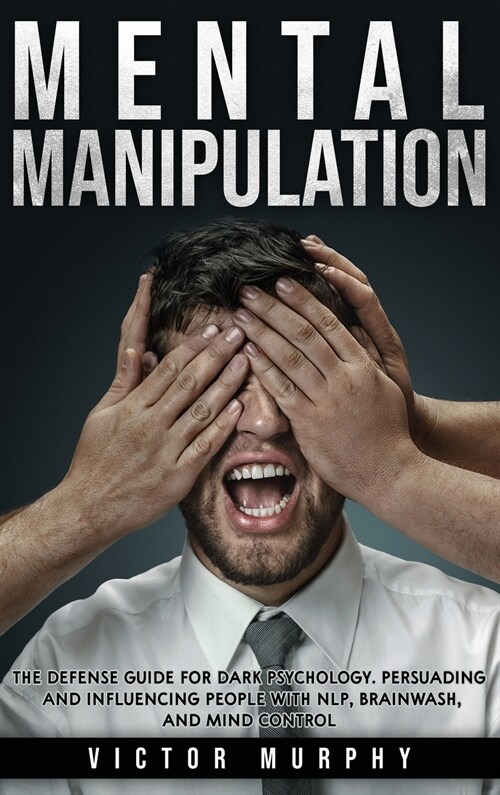 Mental Manipulation: The Defense Guide For Dark Psychology. Persuading and Influencing People With NLP, Brainwash, and Mind Control. (Hardcover)