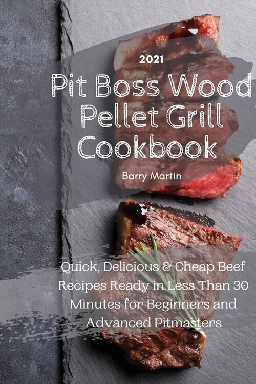 Pit Boss Wood Pellet Grill Cookbook 2021: Quick, Delicious and Cheap Beef Recipes Ready in Less Than 30 Minutes for Beginners and Advanced Pitmasters (Paperback)