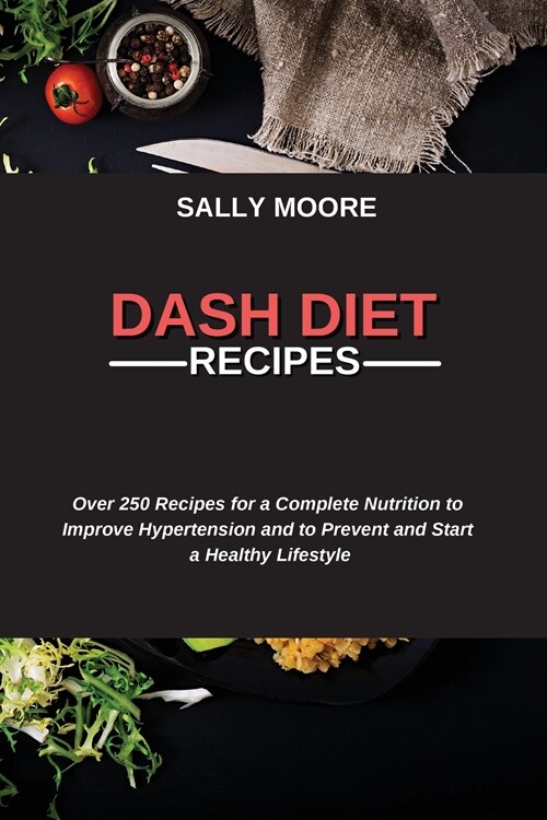 Dash Diet Recipes: Over 250 Recipes for a Complete Nutrition to Improve Hypertension and to Prevent and Start a Healthy Lifestyle (Paperback)