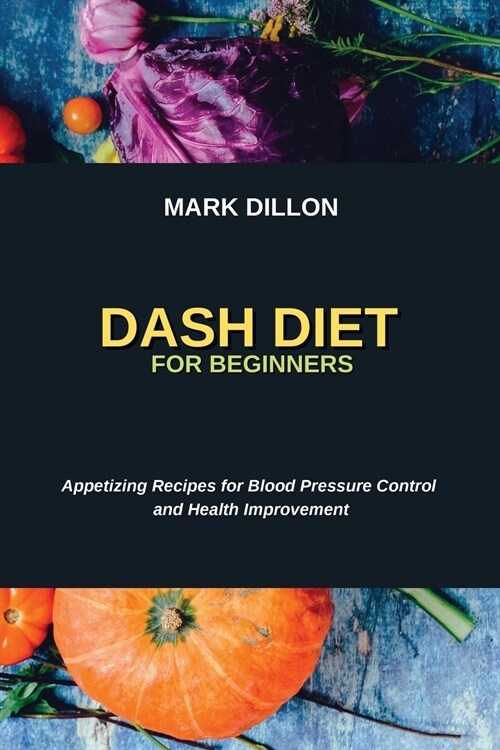 Dash Diet for Beginners: Appetizing Recipes for Blood Pressure Control and Health Improvement (Paperback)