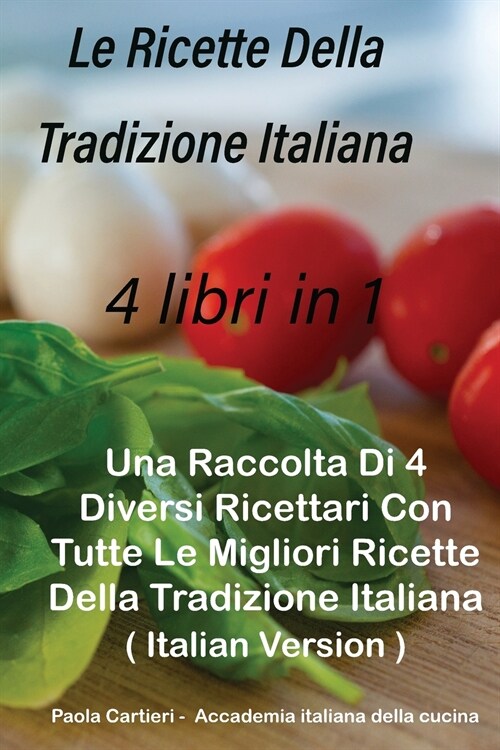 Le Ricette Della Tradizione Italiana 4 libri in 1: Una Raccolta Di 4 Diversi Ricettari Con Tutte Le Migliori Ricette Della Tradizione Italiana ( Itali (Paperback)