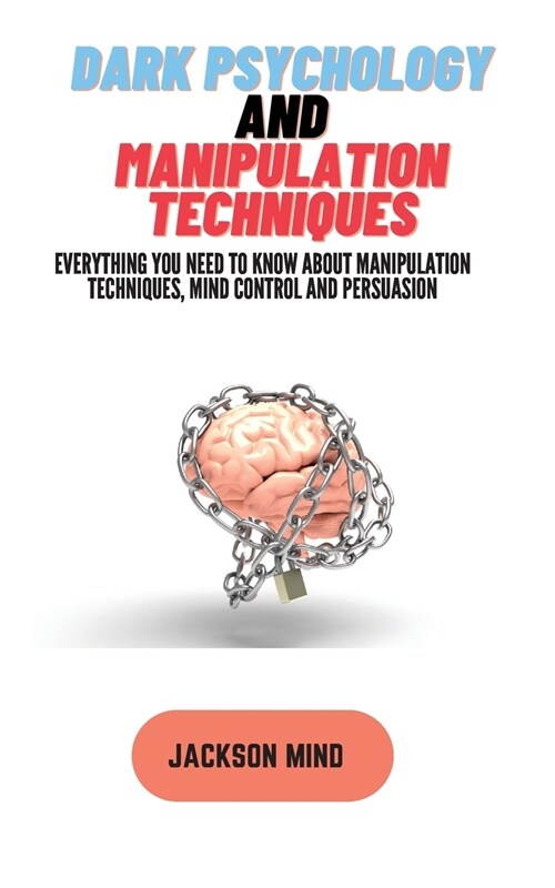 Dark Psychology and Manipulation Techniques: Everything you Need to know about Manipulation Techniques, Mind Control and Persuasion (Paperback)