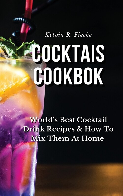 Cocktails Cookbook: Worlds Best Cocktail Drink Recipes & How To Mix Them At Home (Hardcover)