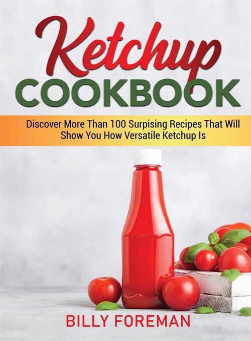 Ketchup Cookbook: Discover More Than 100 Surpising Recipes That Will Show You How Versatile Ketchup Is (Hardcover)