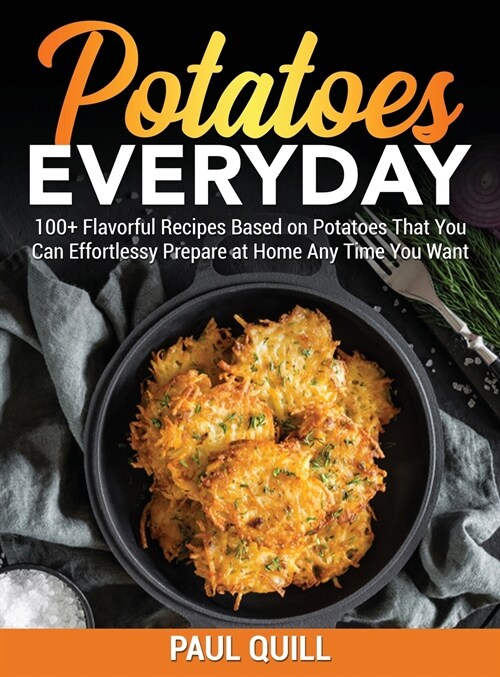 Potatoes Everyday: 100+ Flavorful Recipes Based on Potatoes That You Can Effortlessy Prepare at Home Any Time You Want (Hardcover)