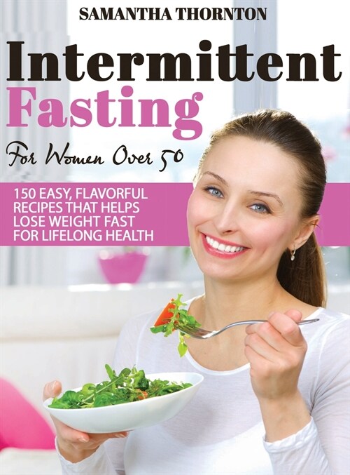 Intermittent Fasting For Women Over 50: 150 Easy, Flavorful Recipes That Helps Lose Weight Fast For Lifelong Health (Hardcover)