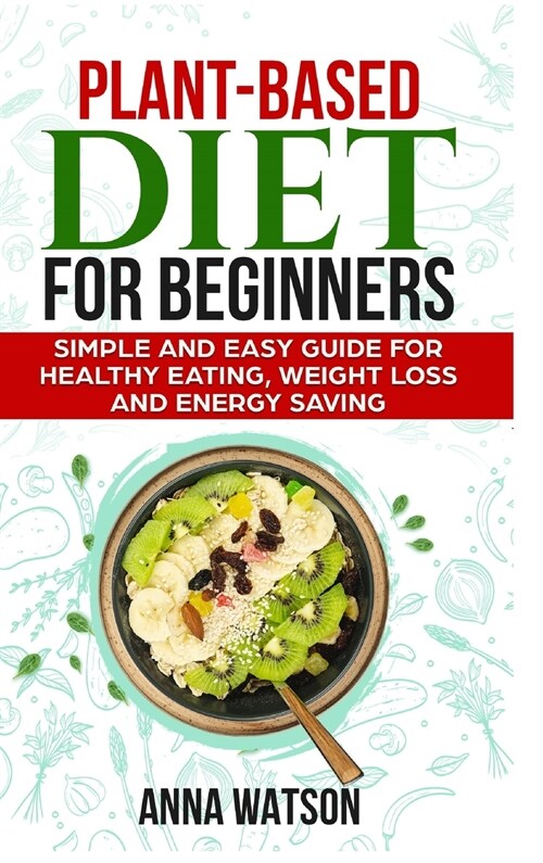 Plant Based Diet For Beginners: Simple and Easy Guide for Healthy Eating, Weight Loss and Energy Saving (Hardcover)