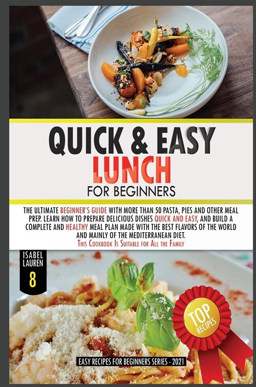 Quick and Easy Lunch for Beginners: The Ultimate Beginners Guide with More than 50 Pasta, Pies and Other Meal Prep. Learn How to Cook Delicious Dishe (Hardcover)