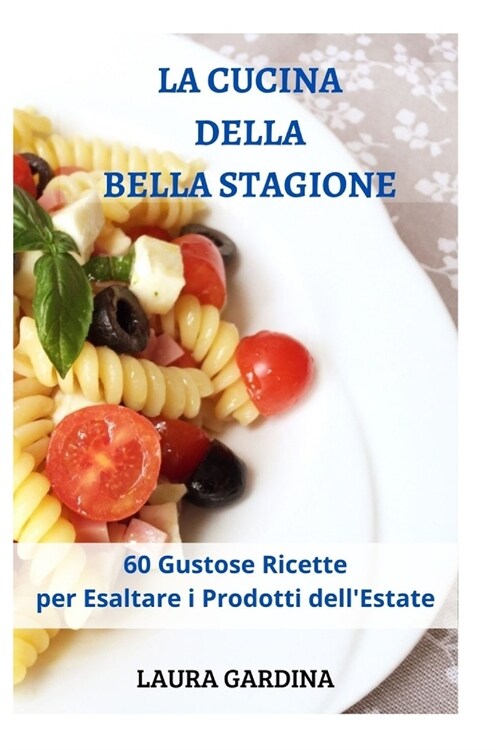 La Cucina della Bella Stagione: 60 Gustose Ricette per Esaltare i Prodotti dellEstate (Paperback, 2)