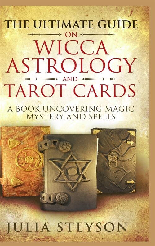 The Ultimate Guide on Wicca, Witchcraft, Astrology, and Tarot Cards - Hardcover Version: A Book Uncovering Magic, Mystery and Spells: A Bible on Witch (Hardcover)