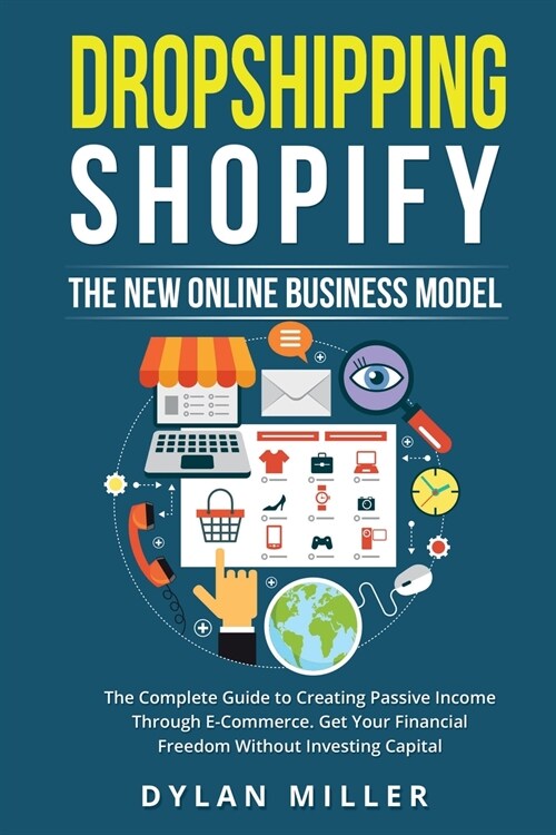 Dropshipping Shopify: The New Online Business Model. The Complete Guide to Creating Passive Income Through E-Commerce. Get Your Financial Fr (Paperback)