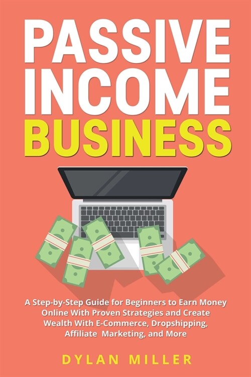 Passive Income Business: A Step-by-Step Guide for Beginners to Earn Money Online With Proven Strategies and Create Wealth With E-Commerce, Drop (Paperback)
