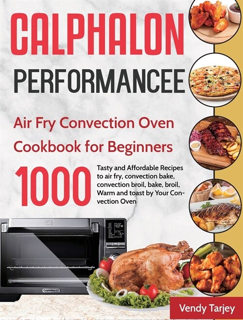 Calphalon Performance Air Fry Convection Oven Cookbook for Beginners: 1000-Day Tasty and Affordable Recipes to air fry, convection bake, convection br (Hardcover)