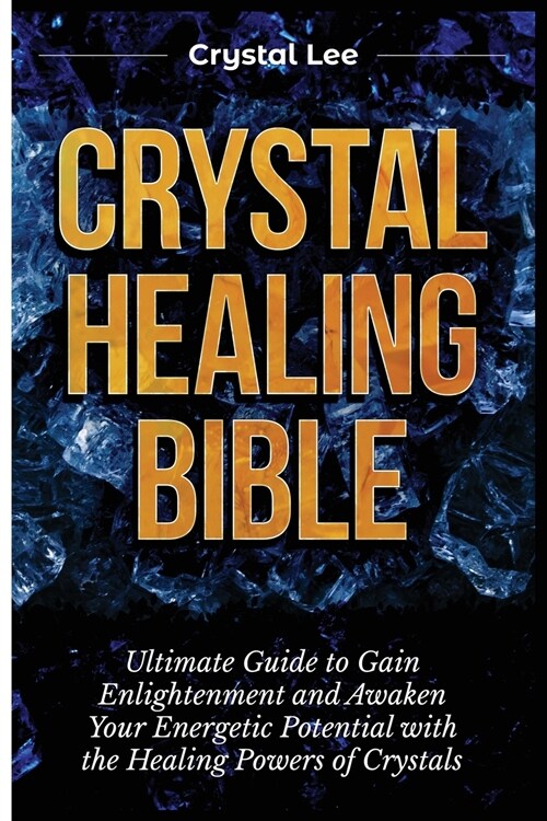 Crystal Healing Bible: Ultimate Guide to Gain Enlightenment and Awaken Your Energetic Potential with the Healing Powers of Crystals (Paperback)