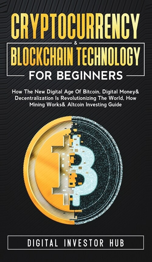 Cryptocurrency & Blockchain Technology For Beginners: How The New Digital Age of Bitcoin, Digital Money & Decentralization Is Revolutionizing The Worl (Hardcover)