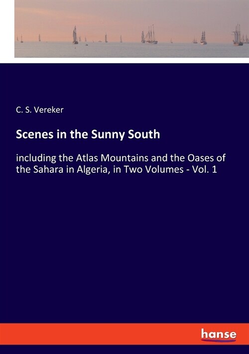 Scenes in the Sunny South: including the Atlas Mountains and the Oases of the Sahara in Algeria, in Two Volumes - Vol. 1 (Paperback)