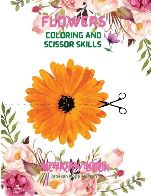 Flowers Coloring and Scissor Skills Activity Book: Cute Flowers Coloring and Scissor Skills Book for kids ages 3-8 Creative Early Learning Activities (Paperback)