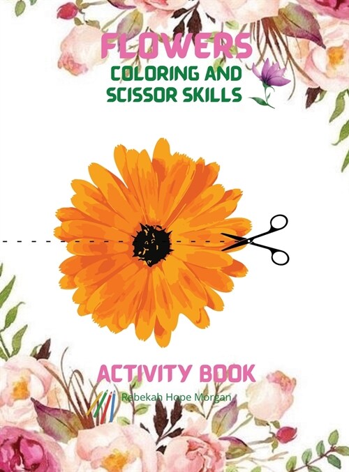 Flowers Coloring and Scissor Skills Activity Book: Cute Flowers Coloring and Scissor Skills Book for kids ages 3-8 Creative Early Learning Activities (Hardcover)