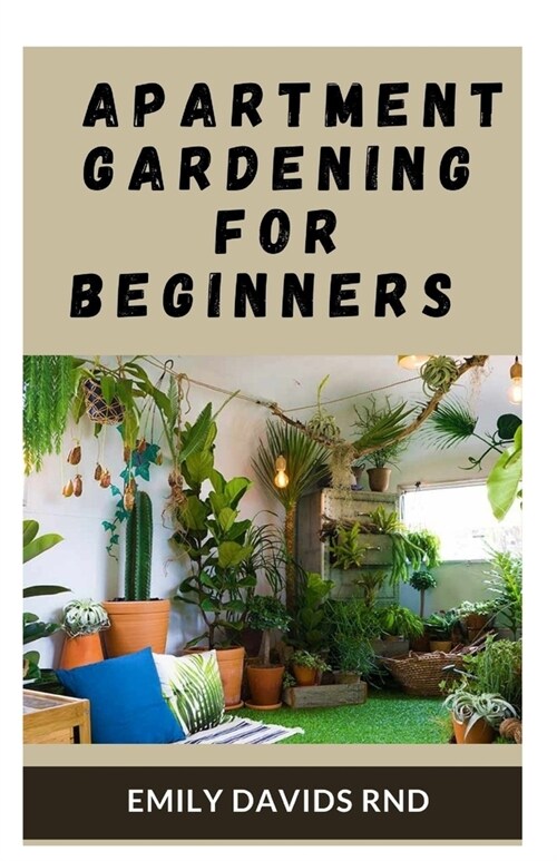 Apartment Gardening for Beginners: Complete Guide To Grow Plant And Flower In Pots At Home (Paperback)