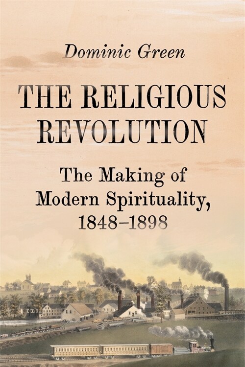 The Religious Revolution: The Birth of Modern Spirituality, 1848-1898 (Hardcover)