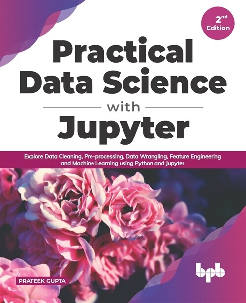 Practical Data Science with Jupyter: Explore Data Cleaning, Pre-processing, Data Wrangling, Feature Engineering and Machine Learning using Python and (Paperback)