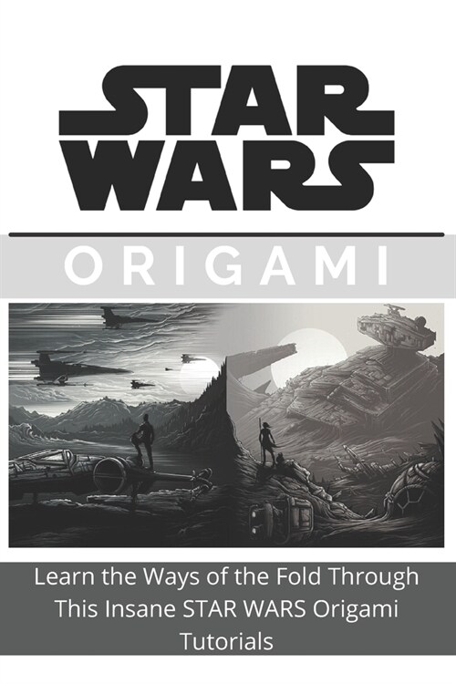 Making Star Wars Origami at Home: Learn the Ways of the Fold Through This Insane STAR WARS Origami Tutorials (Paperback)