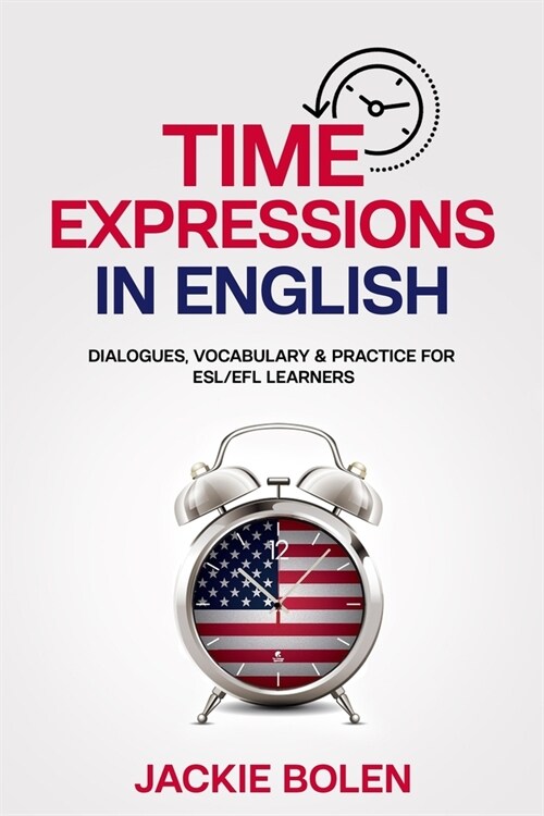 Time Expressions in English: Dialogues, Vocabulary & Practice for ESL/EFL Learners (Paperback)