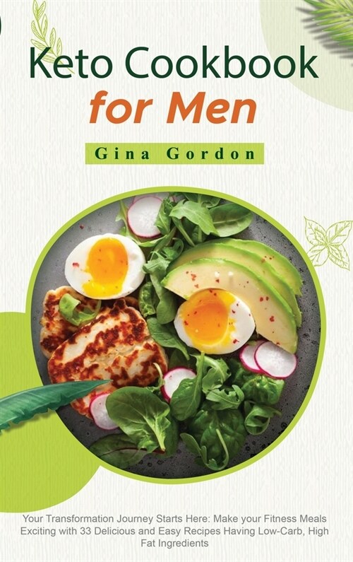 Keto Cookbook for Men: Your Transformation Journey Starts Here: Make your Fitness Meals Exciting with 33 Delicious and Easy Recipes Having Lo (Hardcover)