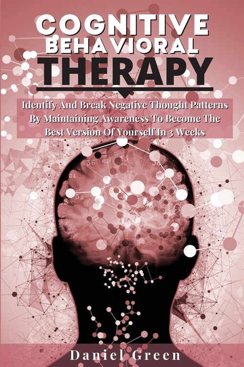 Cognitive Behavioral Therapy: Identify And Break Negative Thought Patterns By Maintaining Awareness To Become The Best Version Of Yourself In 3 Week (Paperback, 2)