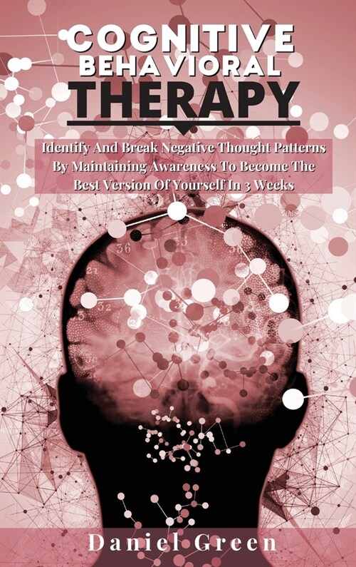 Cognitive Behavioral Therapy: Identify And Break Negative Thought Patterns By Maintaining Awareness To Become The Best Version Of Yourself In 3 Week (Hardcover, 2)