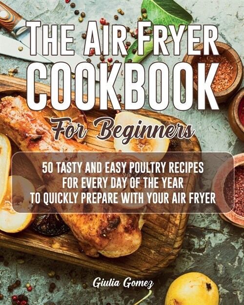The Air Fryer Cookbook for Beginners: 50 Tasty and Easy Poultry Recipes for Every Day of the Year to Quickly Prepare with Your Air Fryer (Paperback)
