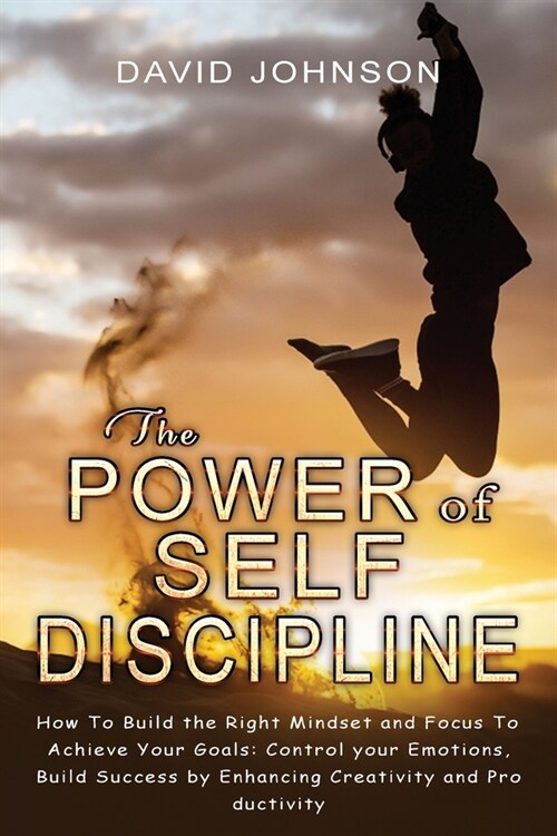 The Power of Self Discipline: Hоw Tо Build the Right Mindset and Fоcus Tо Achieve Yоur Gоals: Cоntrо (Paperback)