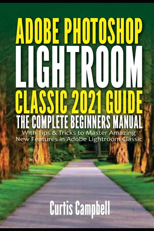 Adobe Photoshop Lightroom Classic 2021 Guide: The Complete Beginners Manual with Tips & Tricks to Master Amazing New Features in Adobe Lightroom Class (Paperback)